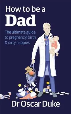 Ako sa stať otcom - dokonalý sprievodca tehotenstvom, pôrodom a špinavými plienkami - How to Be a Dad - The ultimate guide to pregnancy, birth & dirty nappies