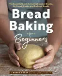 Pečenie chleba pre začiatočníkov: Chlieb pre začiatočníkov: základný sprievodca pečením hnetených chlebov, chlebov bez hnetenia a obohatených chlebov - Bread Baking for Beginners: The Essential Guide to Baking Kneaded Breads, No-Knead Breads, and Enriched Breads
