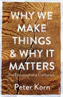 Prečo vyrábame veci a prečo na tom záleží - Výchova remeselníka - Why We Make Things and Why it Matters - The Education of a Craftsman