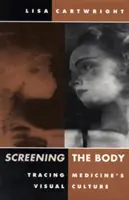 Screening the Body: Tracing the Medicine's Visual Culture - Screening the Body: Tracing Medicine's Visual Culture