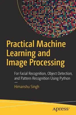 Praktické strojové učenie a spracovanie obrazu: - Practical Machine Learning and Image Processing: For Facial Recognition, Object Detection, and Pattern Recognition Using Python