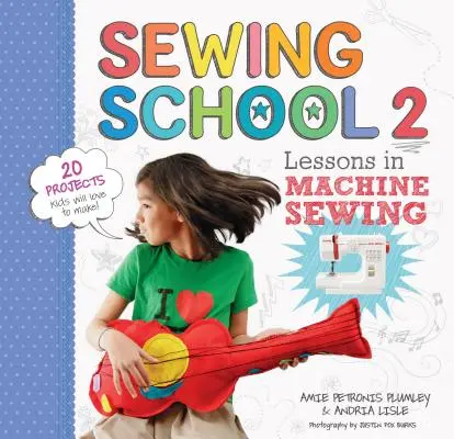Škola šitia (R) 2: Lekcie šitia na stroji; 20 projektov, ktoré si deti zamilujú - Sewing School (R) 2: Lessons in Machine Sewing; 20 Projects Kids Will Love to Make