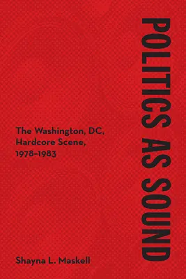 Politika ako zvuk: Washingtonská hardcorová scéna, 1978 - 1983 - Politics as Sound: The Washington, DC, Hardcore Scene, 1978-1983