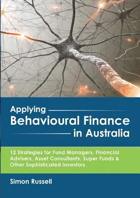 Aplikácia behaviorálnych financií v Austrálii: 12 stratégií pre manažérov fondov, finančných poradcov, poradcov v oblasti aktív, superfondy a iné sofistikované inštitúcie - Applying Behavioural Finance in Australia: 12 Strategies for Fund Managers, Financial Advisers, Asset Consultants, Super Funds & Other Sophisticated I