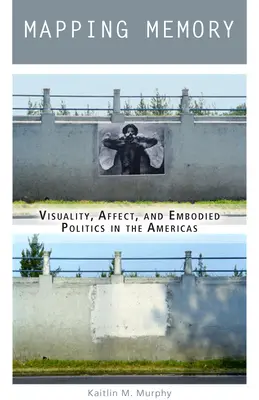 Mapovanie pamäti: Vizuálnosť, afekt a stelesnená politika v Amerike - Mapping Memory: Visuality, Affect, and Embodied Politics in the Americas