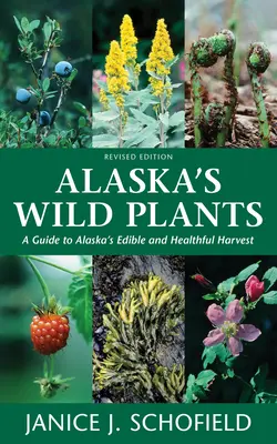 Aljašské divoké rastliny, revidované vydanie: A Guide to Alaska's Edible and Healthful Harvest (Sprievodca jedlými a zdravými rastlinami Aljašky), doplnené vydanie - Alaska's Wild Plants, Revised Edition: A Guide to Alaska's Edible and Healthful Harvest