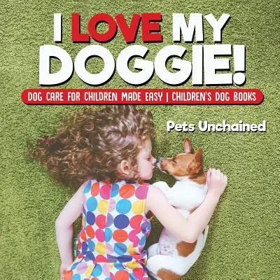 Milujem svojho psíka! Jednoduchá starostlivosť o psa pre deti Detské knihy o psoch - I Love My Doggie! Dog Care for Children Made Easy Children's Dog Books
