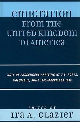 Emigrácia zo Spojeného kráľovstva do Ameriky: 1880 - december 1880, zväzok 16 - Emigration from the United Kingdom to America: Lists of Passengers Arriving at U.S. Ports, June 1880 - December 1880, Volume 16