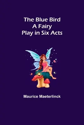 Modrý vták: Rozprávková hra v šiestich dejstvách - The Blue Bird: A Fairy Play in Six Acts