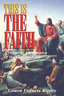 Toto je viera: Úplné vysvetlenie katolíckej viery - This Is the Faith: A Complete Explanation of the Catholic Faith