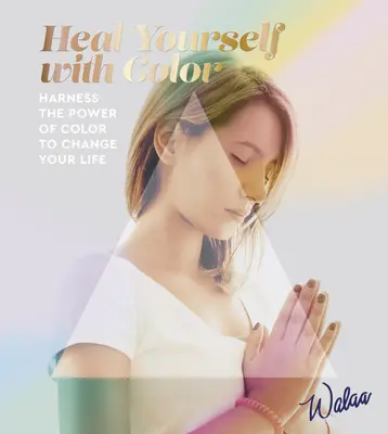 Uzdravte sa pomocou farieb: Využite silu farieb a zmeňte svoj život - Heal Yourself with Colour - Harness the Power of Colour to Change Your Life