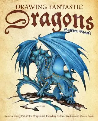 Kreslenie fantastických drakov: Dračie umenie: Vytvárajte úžasné plnofarebné dračie umenie vrátane východných, západných a klasických šeliem - Drawing Fantastic Dragons: Create Amazing Full-Color Dragon Art, Including Eastern, Western and Classic Beasts