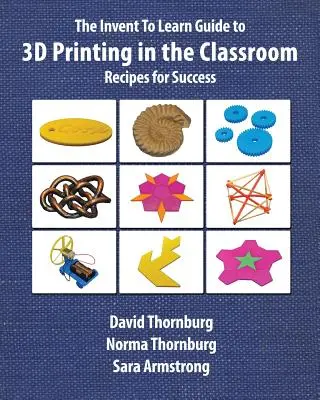 Sprievodca 3D tlačou v triede (Invent To Learn Guide to 3D Printing in the Classroom): Recepty na úspech - The Invent To Learn Guide to 3D Printing in the Classroom: Recipes for Success