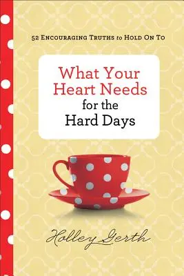 Čo tvoje srdce potrebuje pre ťažké dni: 52 povzbudzujúcich právd, ktorých sa môžeš držať - What Your Heart Needs for the Hard Days: 52 Encouraging Truths to Hold on to