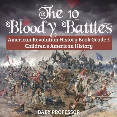 Desať krvavých bitiek - kniha o americkej revolúcii pre 5. ročník ZŠ Detská kniha o americkej histórii - The 10 Bloody Battles - American Revolution History Book Grade 5 Children's American History