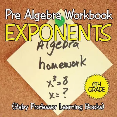 Pracovný zošit pred algebrou 6. ročník: Exponenty (Detské učebnice profesora) - Pre Algebra Workbook 6th Grade: Exponents (Baby Professor Learning Books)