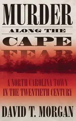 Vraždy na mysoch Cape Fear: mesto v Severnej Karolíne v dvadsiatom storočí - Murder Along the Cape Fear: A North Carolina Town in the Twentieth Century