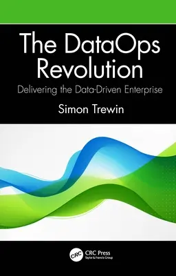 The DataOps Revolution: - The DataOps Revolution: Delivering the Data-Driven Enterprise
