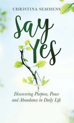 Povedzte áno: Objavovanie účelu, pokoja a hojnosti v každodennom živote - Say Yes: Discovering Purpose, Peace and Abundance in Daily Life