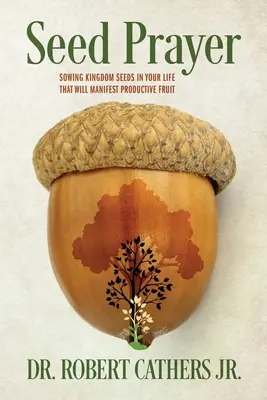 Modlitba za semienko: Modlitba za kráľovstvo: Zasievanie semien kráľovstva vo vašom živote, ktoré prinesie plodné ovocie - Seed Prayer: Sowing Kingdom Seeds in Your Life That Will Manifest Productive Fruit