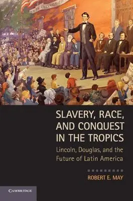 Otroctvo, rasa a dobývanie v trópoch: Lincoln, Douglas a budúcnosť Latinskej Ameriky - Slavery, Race, and Conquest in the Tropics: Lincoln, Douglas, and the Future of Latin America