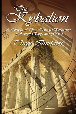 Kybalion: Kybalion: Štúdia o hermetickej filozofii starovekého Egypta a Grécka - The Kybalion: A Study of The Hermetic Philosophy of Ancient Egypt and Greece