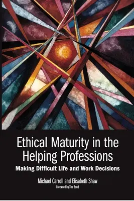 Etická zrelosť v pomáhajúcich profesiách: Prijímanie ťažkých životných a pracovných rozhodnutí, predslov Tim Bond - Ethical Maturity in the Helping Professions: Making Difficult Life and Work Decisions, Foreword by Tim Bond