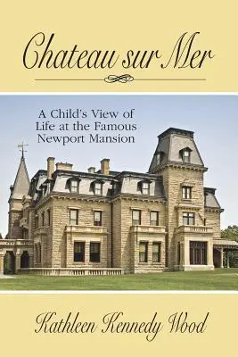Chateau Sur Mer: Z pohľadu dieťaťa na život v slávnom sídle v Newporte - Chateau Sur Mer: A Child's View of Life at the Famous Newport Mansion