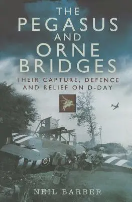Mosty Pegas a Orne: Ich zajatie, obrana a oslobodenie v deň D - The Pegasus and Orne Bridges: Their Capture, Defence and Relief on D-Day