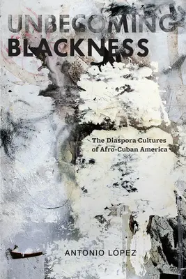 Unbecoming Blackness: Diaspóra kultúr afro-kubánskej Ameriky - Unbecoming Blackness: The Diaspora Cultures of Afro-Cuban America