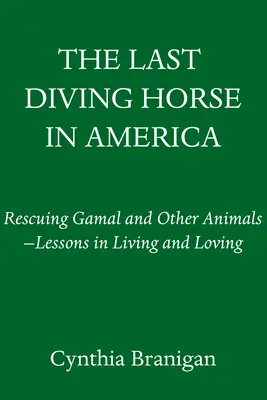 Posledný potápačský kôň v Amerike: Záchrana Gamala a iných zvierat - lekcie života a lásky - The Last Diving Horse in America: Rescuing Gamal and Other Animals--Lessons in Living and Loving