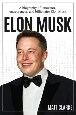Elon Musk: Životopis inovátora, podnikateľa a miliardára Elona Muska - Elon Musk: A Biography of Innovator, Entrepreneur, and Billionaire Elon Musk