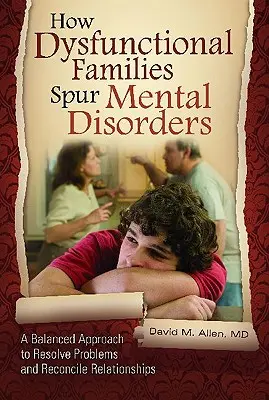 Ako dysfunkčné rodiny podnecujú duševné poruchy: Vyvážený prístup k riešeniu problémov a urovnaniu vzťahov - How Dysfunctional Families Spur Mental Disorders: A Balanced Approach to Resolve Problems and Reconcile Relationships