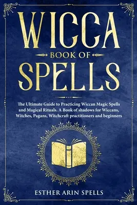 Kniha kúziel Wicca: Knižná publikácia Wicca: Najdokonalejší sprievodca praktizovaním wiccanských kúziel a magických rituálov. Kniha tieňov pre wiccanov, čarodejnice, pážatá - Wicca Book of Spells: The Ultimate Guide to Practicing Wiccan Magic Spells and Magical Rituals. A Book of shadows for Wiccans, Witches, Paga