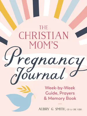 Tehotenský denník kresťanskej mamy: Vydanie knihy tehotenstva: sprievodca po týždňoch, modlitby a spomienky - The Christian Mom's Pregnancy Journal: Week-By-Week Guide, Prayers, and Memory Book