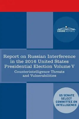 Správa Osobitného výboru pre spravodajské služby Senátu USA o ruských kampaniach aktívnych opatrení a zasahovaní do volieb v USA v roku 2016, zväzok V: - Report of the Select Committee on Intelligence U.S. Senate on Russian Active Measures Campaigns and Interference in the 2016 U.S. Election, Volume V: