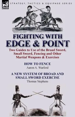 Boj s hranou a bodom: Dve príručky na používanie širokého meča, malého meča, šermu a ďalších bojových zbraní a cvičení - Fighting with Edge & Point: Two Guides to Use of the Broad Sword, Small Sword, Fencing and Other Martial Weapons & Exercises