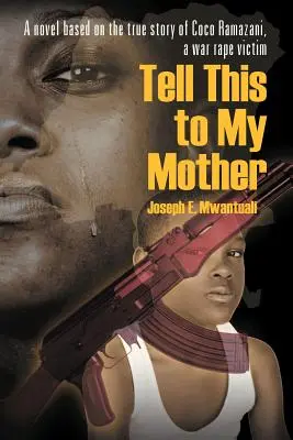 Povedzte to mojej matke: Vydajte román na základe skutočného príbehu Coco Ramazaniovej, obete vojnového znásilnenia - Tell This to My Mother: A Novel Based on the True Story of Coco Ramazani, a War Rape Victim