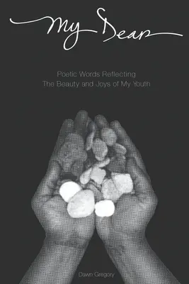 Môj drahý: Poetické slová odrážajúce krásu a radosť mojej mladosti - My Dear: Poetic Words Reflecting The Beauty And Joys Of My Youth