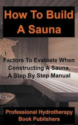 Ako si postaviť saunu: Príručka krok za krokom: Faktory, ktoré je potrebné posúdiť pri stavbe sauny - How to Build a Sauna: Factors To Evaluate When Constructing A Sauna, A Step By Step Manual