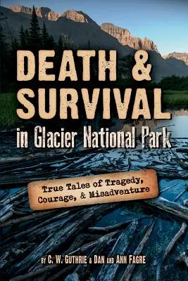 Smrť a prežitie v národnom parku Glacier: Skutočné príbehy o tragédii, odvahe a nešťastí - Death & Survival in Glacier National Park: True Tales of Tragedy, Courage, and Misadventure