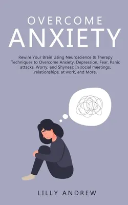 Prekonať úzkosť: Prekonajte úzkosť, depresiu, strach, záchvaty paniky, obavy: Prepojte svoj mozog pomocou neurovedy a terapeutických techník, - Overcome Anxiety: Rewire Your Brain Using Neuroscience & Therapy Techniques to Overcome Anxiety, Depression, Fear, Panic Attacks, Worry,