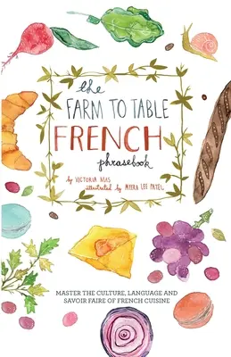 Francúzska frázová príručka od farmy po stôl: Frázy z francúzskej kuchyne: zvládnite kultúru, jazyk a majstrovstvo francúzskej kuchyne - The Farm to Table French Phrasebook: Master the Culture, Language and Savoir Faire of French Cuisine