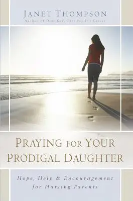 Modlitba za márnotratnú dcéru: Nádej, pomoc a povzbudenie pre trpiacich rodičov - Praying for Your Prodigal Daughter: Hope, Help & Encouragement for Hurting Parents