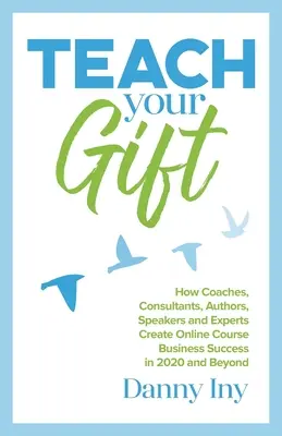 Učte svoj dar: Ako tréneri, konzultanti, autori, rečníci a experti dosiahnu obchodný úspech v online kurzoch v roku 2020 a neskôr - Teach Your Gift: How Coaches, Consultants, Authors, Speakers, and Experts Create Online Course Business Success in 2020 and Beyond