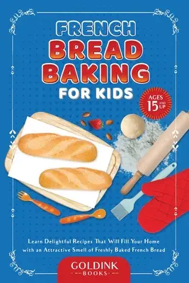 Pečenie francúzskeho chleba pre deti: Naučte sa lahodné recepty, ktoré naplnia váš domov príťažlivou vôňou čerstvo upečeného francúzskeho chleba - French Bread Baking for Kids: Learn Delightful Recipes That Will Fill Your Home with an Attractive Smell of Freshly Baked French Bread