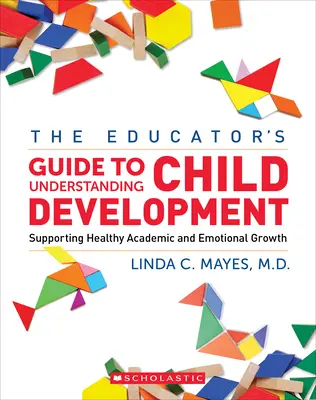 Sprievodca centra pre pedagógov na pochopenie vývoja dieťaťa: Podpora zdravého akademického a emocionálneho rastu - The Educator's Center Guide to Understanding Child Development: Supporting Healthy Academic and Emotional Growth