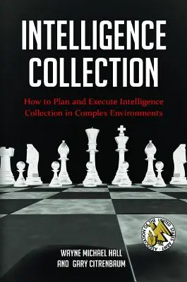 Zber spravodajských informácií: Ako plánovať a realizovať zber spravodajských informácií v zložitých prostrediach - Intelligence Collection: How To Plan and Execute Intelligence Collection In Complex Environments