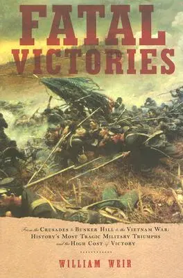 Osudové víťazstvá: Od križiackych výprav cez Bunker Hill až po vojnu vo Vietname: najtragickejšie vojenské triumfy v dejinách a vysoká cena víťazstva - Fatal Victories: From the Crusades to Bunker Hill to the Vietnam War: History's Most Tragic Military Triumphs and the High Cost of Vict