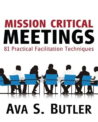 Kritické stretnutia: 81 praktických facilitačných techník - Mission Critical Meetings: 81 Practical Facilitation Techniques